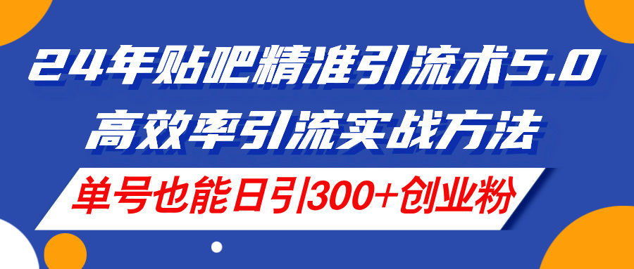 （11520期）24年贴吧精准引流术5.0，高效率引流实战方法，单号也能日引300+创业粉-川川创富网