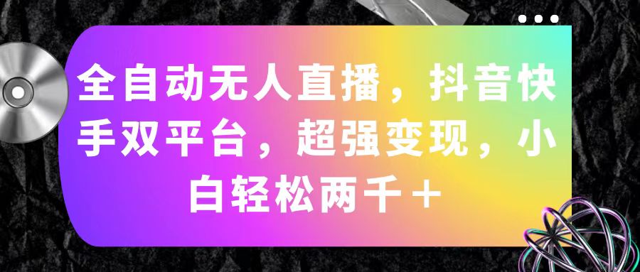 （11523期）全自动无人直播，抖音快手双平台，超强变现，小白轻松两千＋-川川创富网