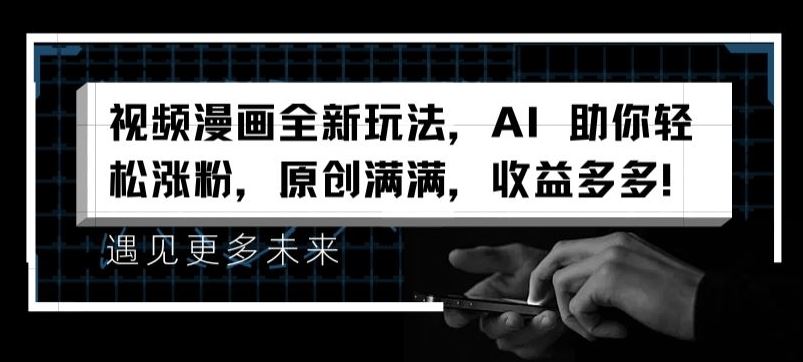 视频漫画全新玩法，AI 助你轻松涨粉，原创满满，收益多多【揭秘】-川川创富网