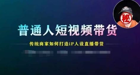 普通人短视频带货，传统商家如何打造IP人设直播带货-川川创富网