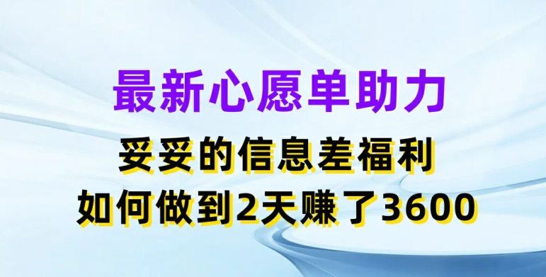 最新心愿单助力，妥妥的信息差福利，两天赚了3.6K【揭秘】-川川创富网