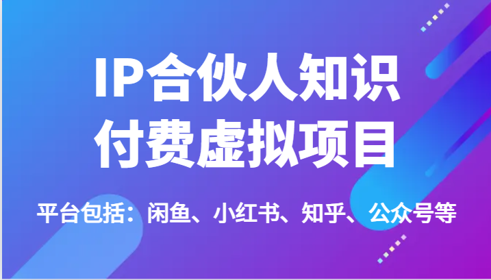 IP合伙人知识付费虚拟项目，包括：闲鱼、小红书、知乎、公众号等（51节）-川川创富网