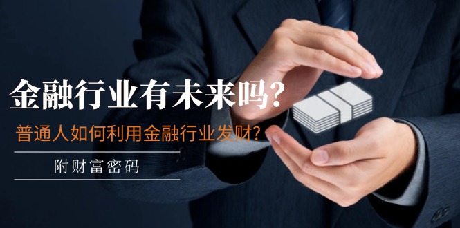 公众号付费文章：金融行业有未来吗？普通人如何利用金融行业发财?(附财富密码)-川川创富网