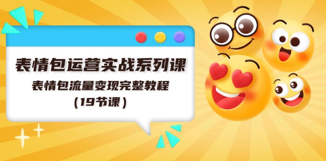 表情包运营实战系列课，表情包流量变现完整教程（19节课）-川川创富网