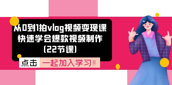 从0到1拍vlog视频变现课：快速学会爆款视频制作（22节课）-川川创富网