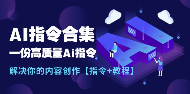 （11536期）最新AI指令合集，一份高质量Ai指令，解决你的内容创作【指令+教程】-川川创富网