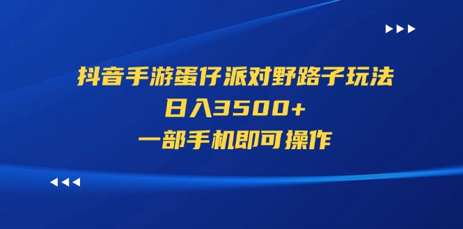 （11539期）抖音手游蛋仔派对野路子玩法，日入3500+，一部手机即可操作-川川创富网