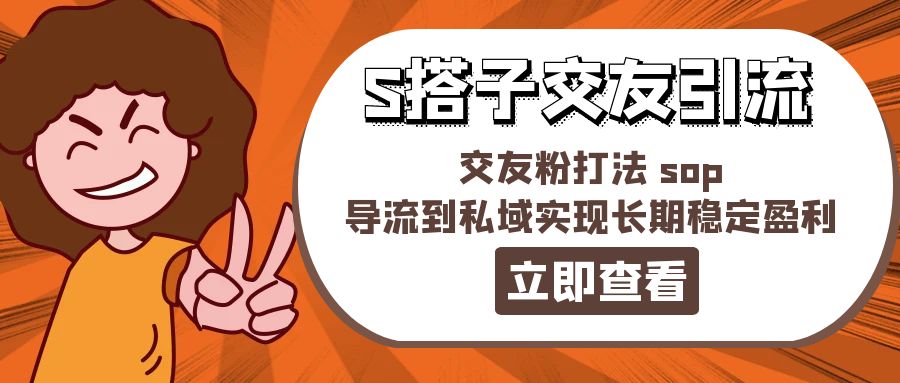 （11548期）某收费888-S搭子交友引流，交友粉打法 sop，导流到私域实现长期稳定盈利-川川创富网