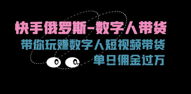 （11553期）快手俄罗斯-数字人带货，带你玩赚数字人短视频带货，单日佣金过万-川川创富网