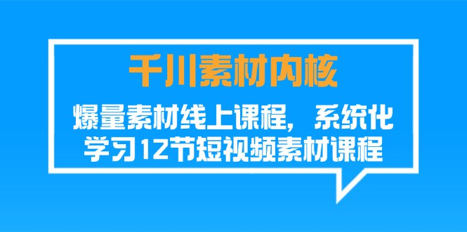 （11554期）千川素材-内核，爆量素材线上课程，系统化学习12节短视频素材课程-川川创富网
