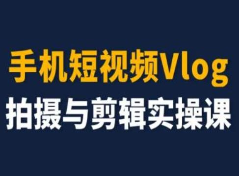手机短视频Vlog拍摄与剪辑实操课，小白变大师-川川创富网