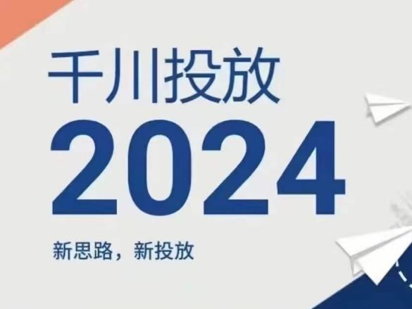 2024年千川投放，新思路新投放-川川创富网