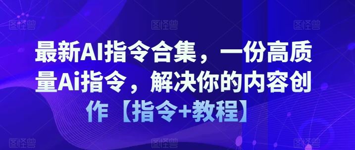 最新AI指令合集，一份高质量Ai指令，解决你的内容创作【指令+教程】-川川创富网
