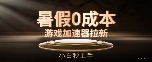 暑假0成本游戏加速器拉新，小白秒上手，无需投资【揭秘】-川川创富网