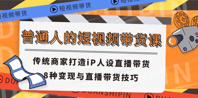 普通人的短视频带货课 传统商家打造iP人设直播带货 8种变现与直播带货技巧-川川创富网