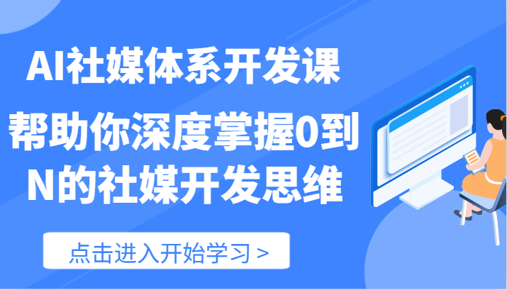 AI社媒体系开发课-帮助你深度掌握0到N的社媒开发思维（89节）-川川创富网