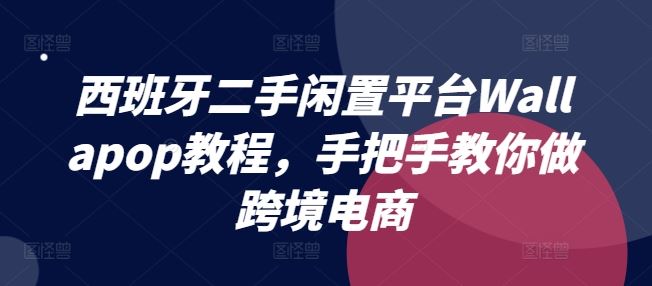 西班牙二手闲置平台Wallapop教程，手把手教你做跨境电商-川川创富网