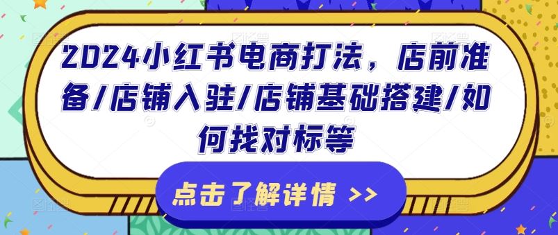 2024小红书电商打法，店前准备/店铺入驻/店铺基础搭建/如何找对标等-川川创富网
