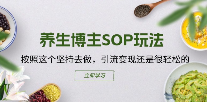 （11572期）养生博主SOP玩法，按照这个坚持去做，引流变现还是很轻松的-川川创富网