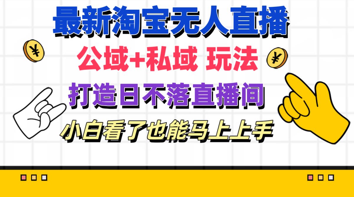 （11586期）最新淘宝无人直播 公域+私域玩法打造真正的日不落直播间 小白看了也能…-川川创富网