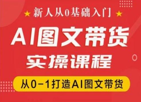 新人从0基础入门，抖音AI图文带货实操课程，从0-1打造AI图文带货-川川创富网