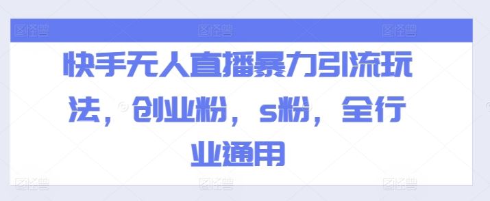 快手无人直播暴力引流玩法，创业粉，s粉，全行业通用-川川创富网