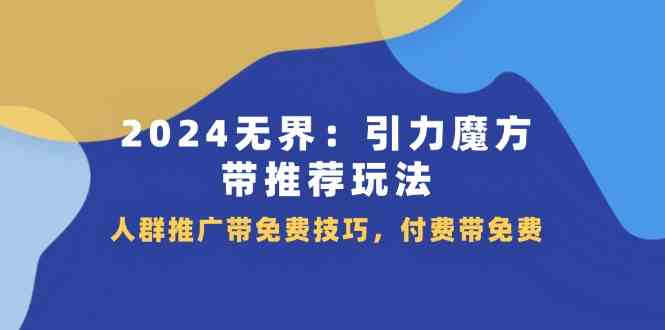 2024无界引力魔方带推荐玩法，人群推广带免费技巧，付费带免费-川川创富网