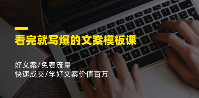 看完就写爆的文案模板课，好文案/免费流量/快速成交/学好文案价值百万-川川创富网