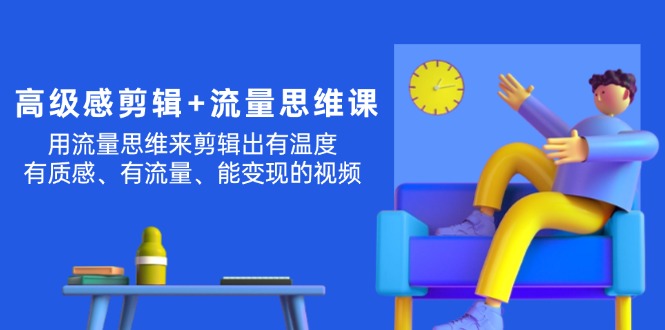 （11589期）高级感 剪辑+流量思维：用流量思维剪辑出有温度/有质感/有流量/能变现视频-川川创富网