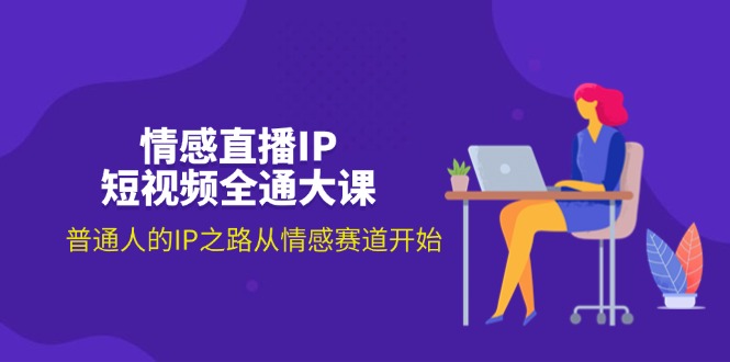 （11590期）情感直播IP短视频全通大课，普通人的IP之路从情感赛道开始（18节）-川川创富网