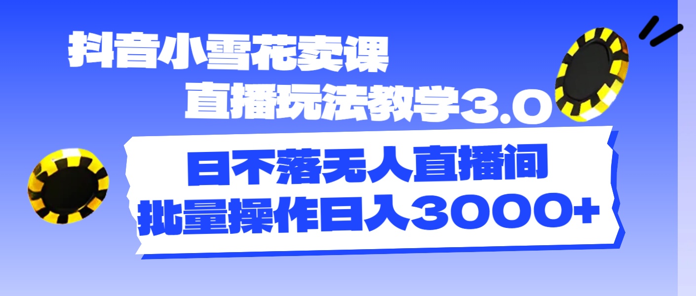 （11595期）抖音小雪花卖课直播玩法教学3.0，日不落无人直播间，批量操作日入3000+-川川创富网