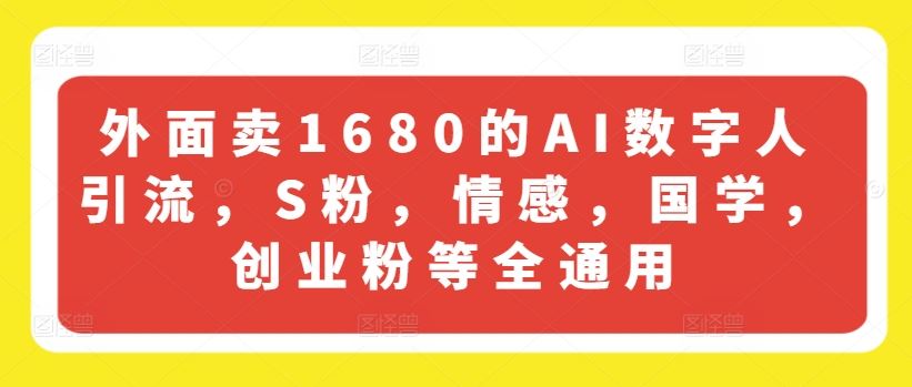 外面卖1680的AI数字人引流，S粉，情感，国学，创业粉等全通用-川川创富网