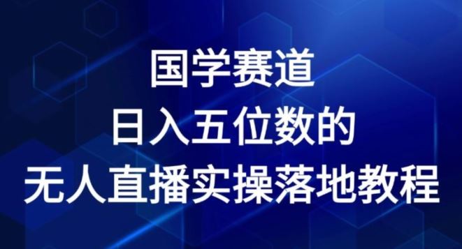 国学赛道-2024年日入五位数无人直播实操落地教程【揭秘】-川川创富网