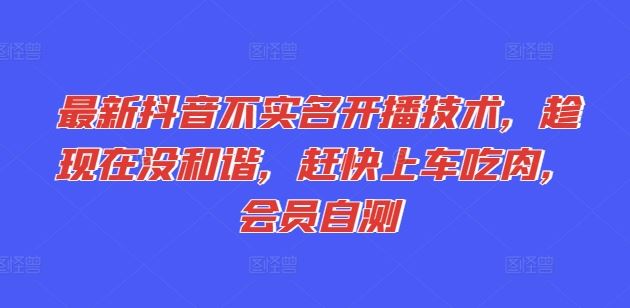 最新抖音不实名开播技术，趁现在没和谐，赶快上车吃肉，会员自测-川川创富网