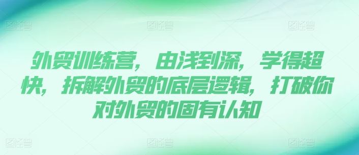 外贸训练营，由浅到深，学得超快，拆解外贸的底层逻辑，打破你对外贸的固有认知-川川创富网