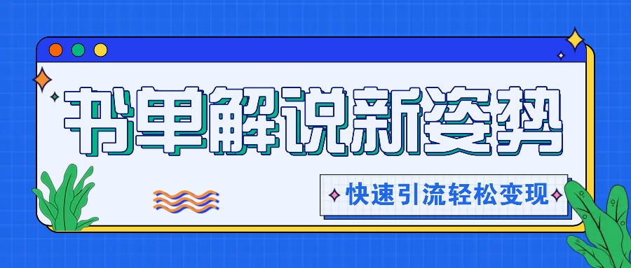 书单解说玩法快速引流，解锁阅读新姿势，原创视频轻松变现！-川川创富网