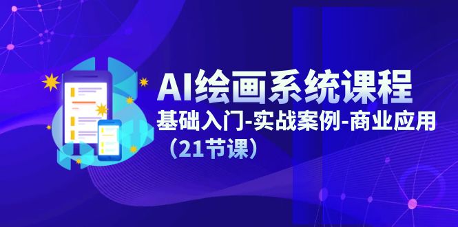 AI绘画系统课程，基础入门-实战案例-商业应用（21节课）-川川创富网