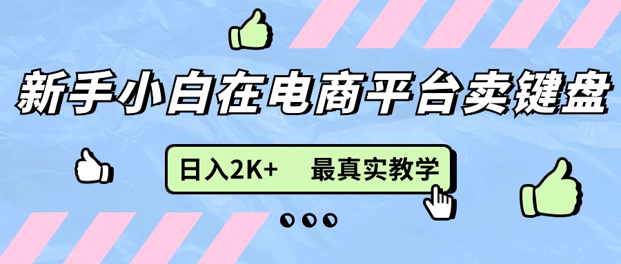 （11610期）新手小白在电商平台卖键盘，日入2K+最真实教学-川川创富网
