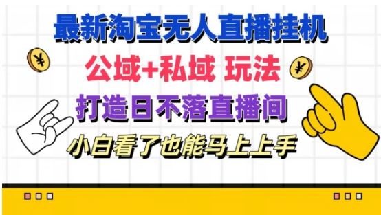 最新淘宝挂机无人直播 公域+私域玩法打造真正的日不落直播间 小白看了也能马上上手【揭秘】-川川创富网