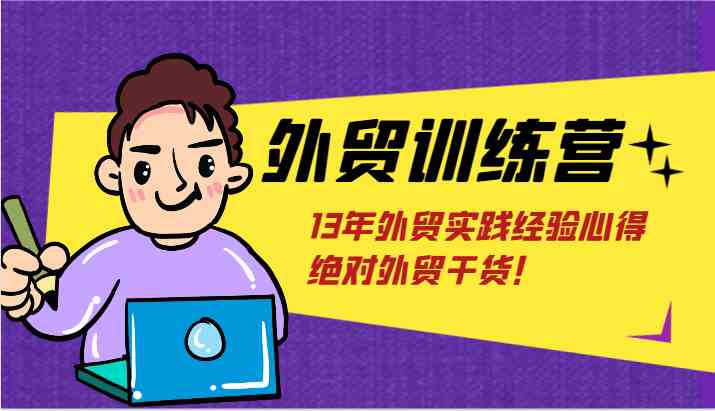 外贸训练营-浅到深，学得超快，拆解外贸的底层逻辑，打破你对外贸的固有认知！-川川创富网