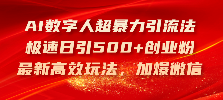 （11624期）AI数字人超暴力引流法，极速日引500+创业粉，最新高效玩法，加爆微信-川川创富网
