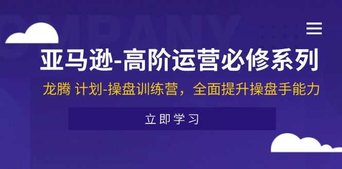 （11625期）亚马逊-高阶运营必修系列，龙腾 计划-操盘训练营，全面提升操盘手能力-川川创富网
