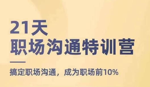 21天职场沟通特训营，搞定职场沟通，成为职场前10%-川川创富网