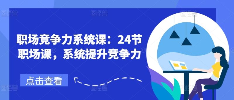 职场竞争力系统课：24节职场课，系统提升竞争力-川川创富网