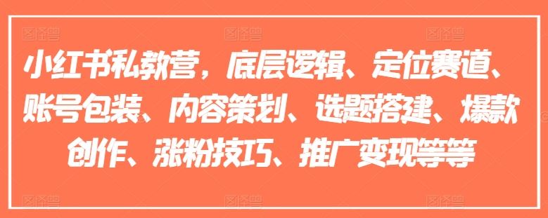 小红书私教营，底层逻辑、定位赛道、账号包装、内容策划、选题搭建、爆款创作、涨粉技巧、推广变现等等-川川创富网