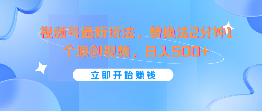 视频号最新玩法，替换法2分钟1个原创视频，日入500+-川川创富网
