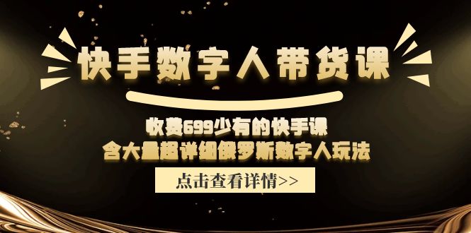 （11640期）快手数字人带货课，收费699少有的快手课，含大量超详细俄罗斯数字人玩法-川川创富网