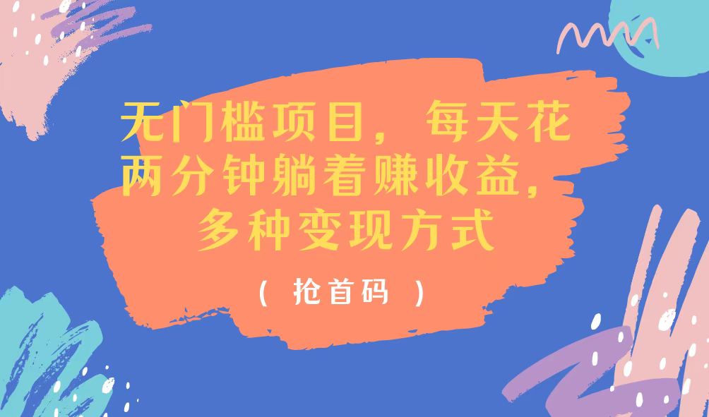 （11647期）无门槛项目，每天花两分钟躺着收益，多种收益方式-川川创富网