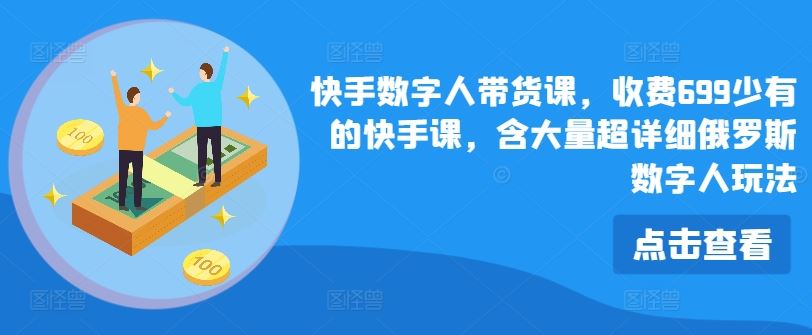 快手数字人带货课，收费699少有的快手课，含大量超详细俄罗斯数字人玩法-川川创富网