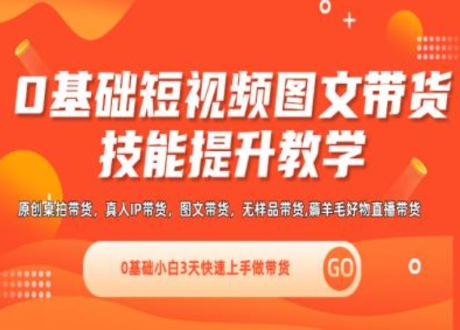 0基础短视频图文带货实操技能提升教学(直播课+视频课),0基础小白3天快速上手做带货-川川创富网